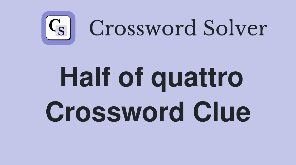 Half of quattro Crossword Clue