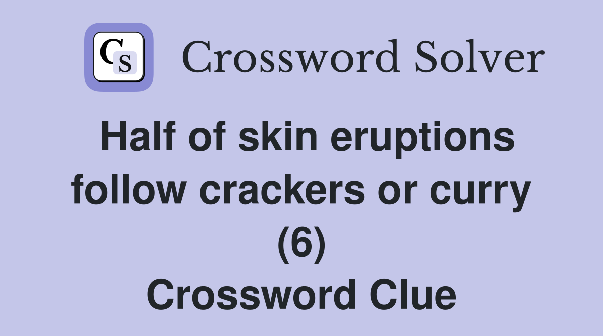 Half of skin eruptions follow crackers or curry (6) Crossword Clue