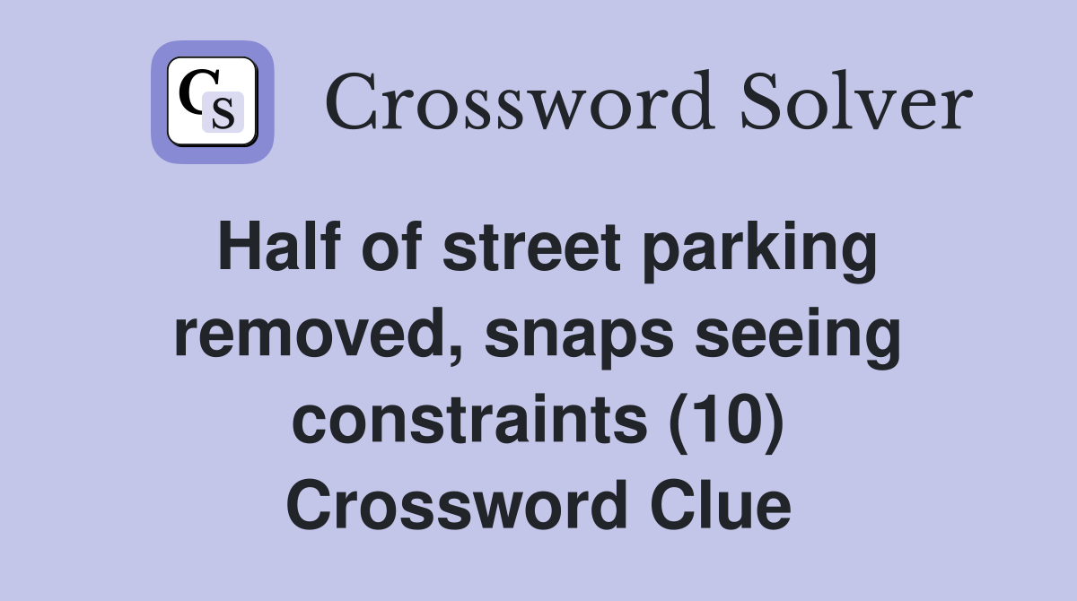 Half of street parking removed, snaps seeing constraints (10) Crossword Clue