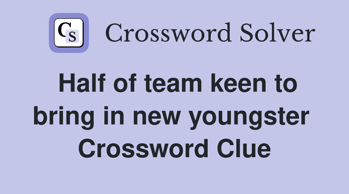 Half of team keen to bring in new youngster  Crossword Clue