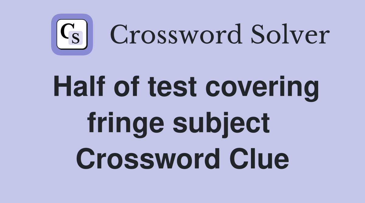 Half of test covering fringe subject  Crossword Clue