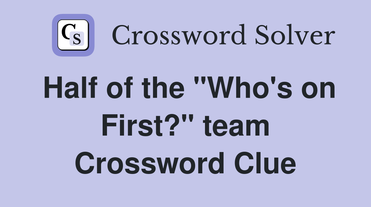 Half of the "Who's on First?" team Crossword Clue