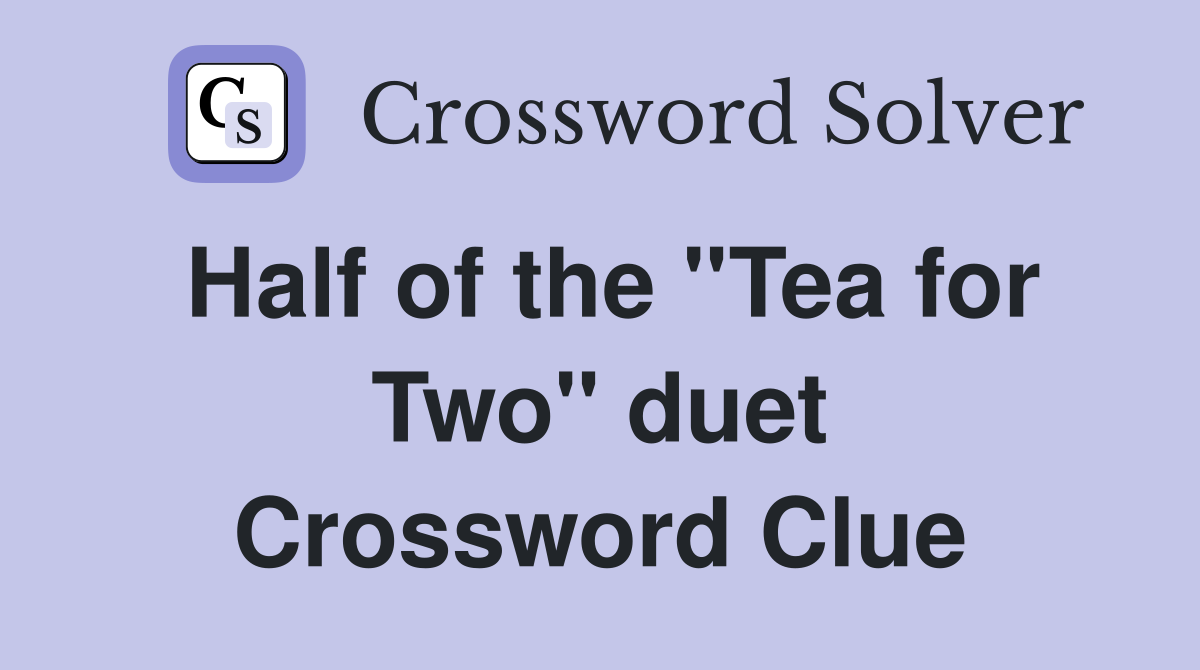 Half of the ''Tea for Two'' duet Crossword Clue
