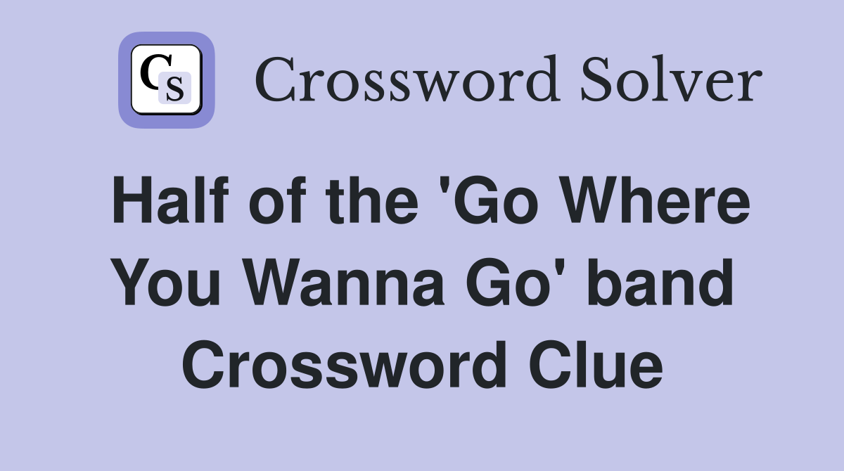 Half of the 'Go Where You Wanna Go' band Crossword Clue