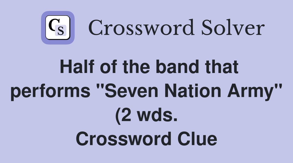Half of the band that performs quot Seven Nation Army quot (2 wds ) Crossword Half of the band that performs quot Seven Nation Army quot (2 wds ) Crossword