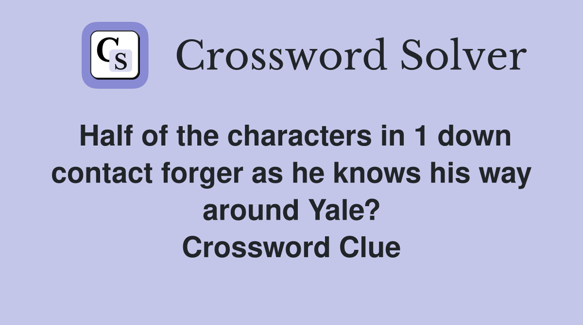Half of the characters in 1 down contact forger as he knows his way around Yale? Crossword Clue