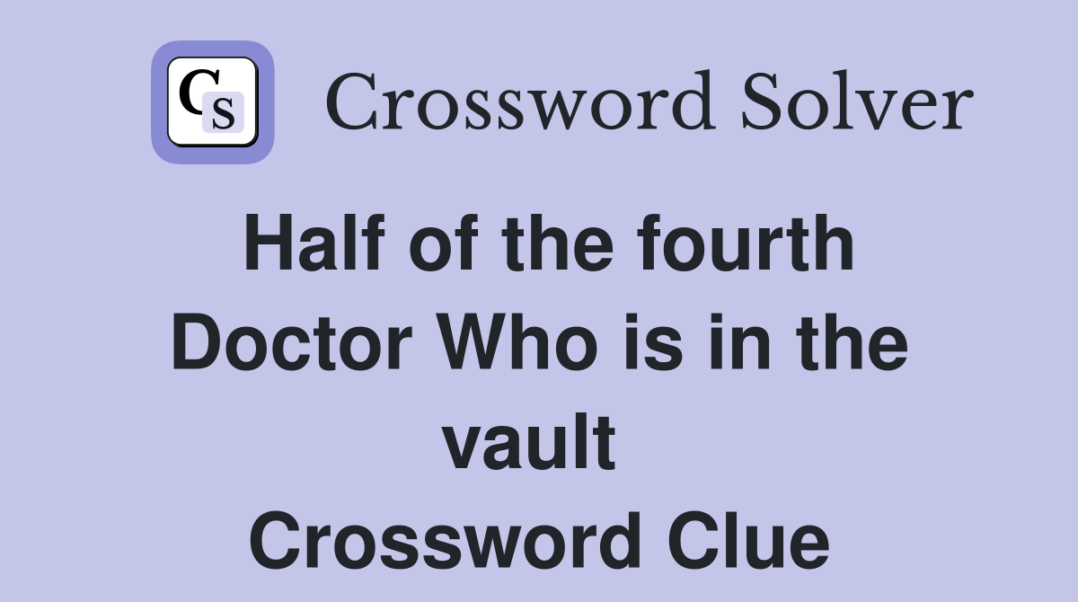 Half of the fourth Doctor Who is in the vault  Crossword Clue
