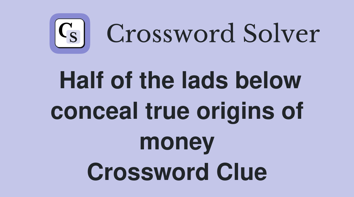 Half of the lads below conceal true origins of money Crossword Clue