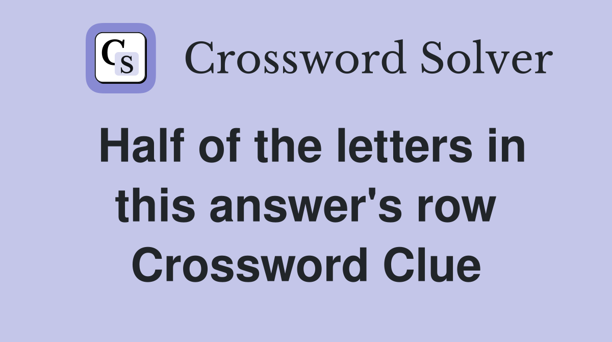 Half of the letters in this answer's row Crossword Clue