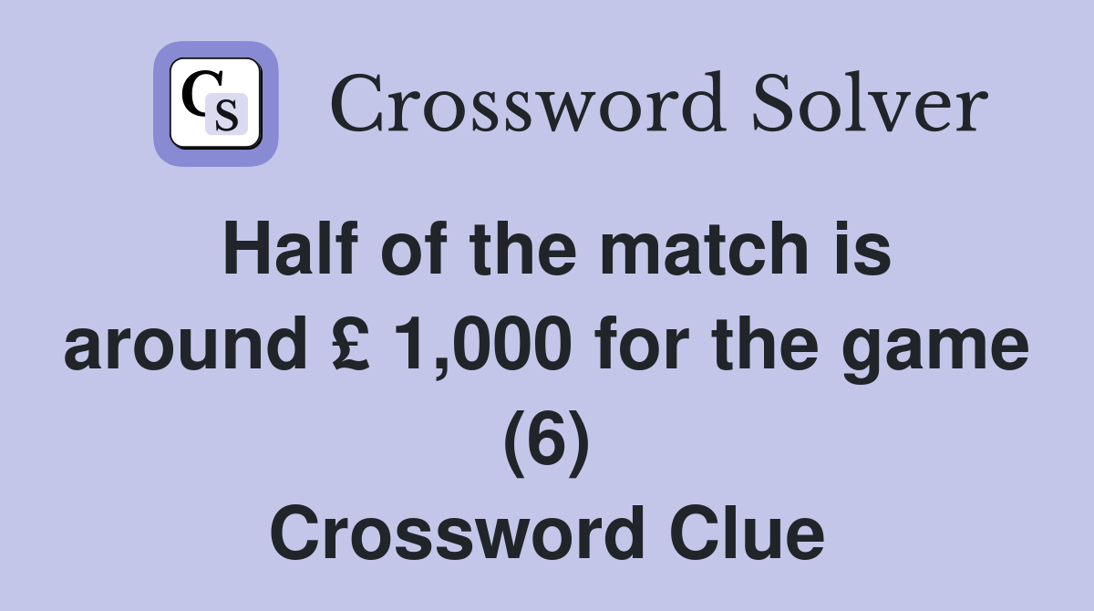 Half of the match is around £ 1,000 for the game (6) Crossword Clue