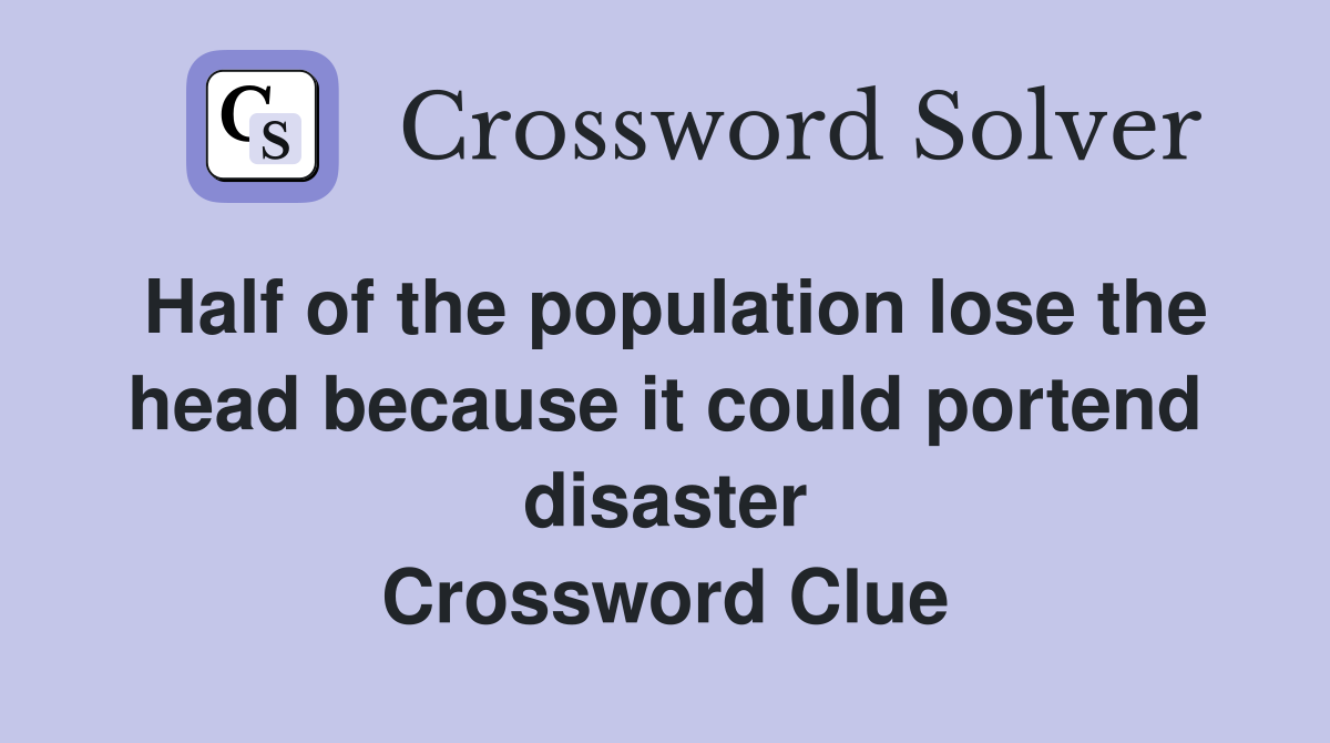 Half of the population lose the head because it could portend disaster Crossword Clue