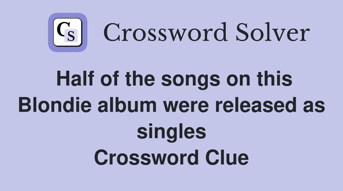 Half of the songs on this Blondie album were released as singles Crossword Clue