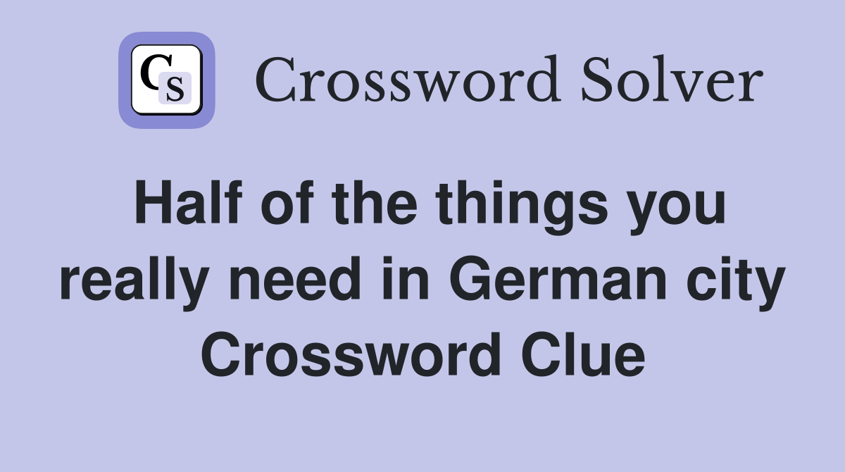 Half of the things you really need in German city Crossword Clue