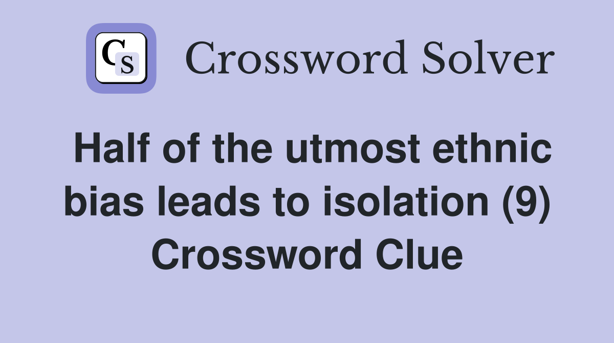 Half of the utmost ethnic bias leads to isolation (9) Crossword Clue