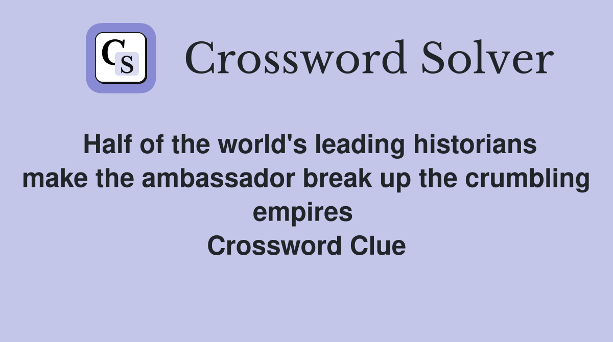 Half of the world's leading historians make the ambassador break up the crumbling empires  Crossword Clue