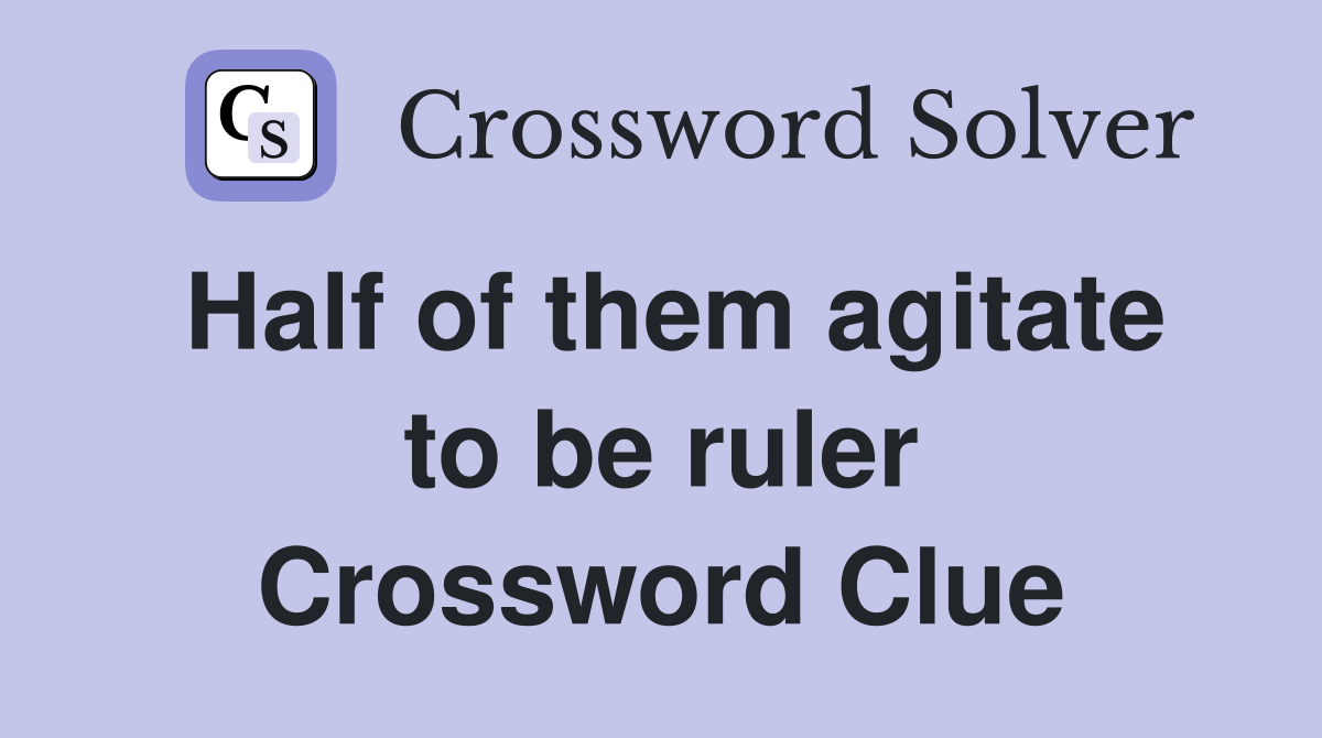Half of them agitate to be ruler Crossword Clue