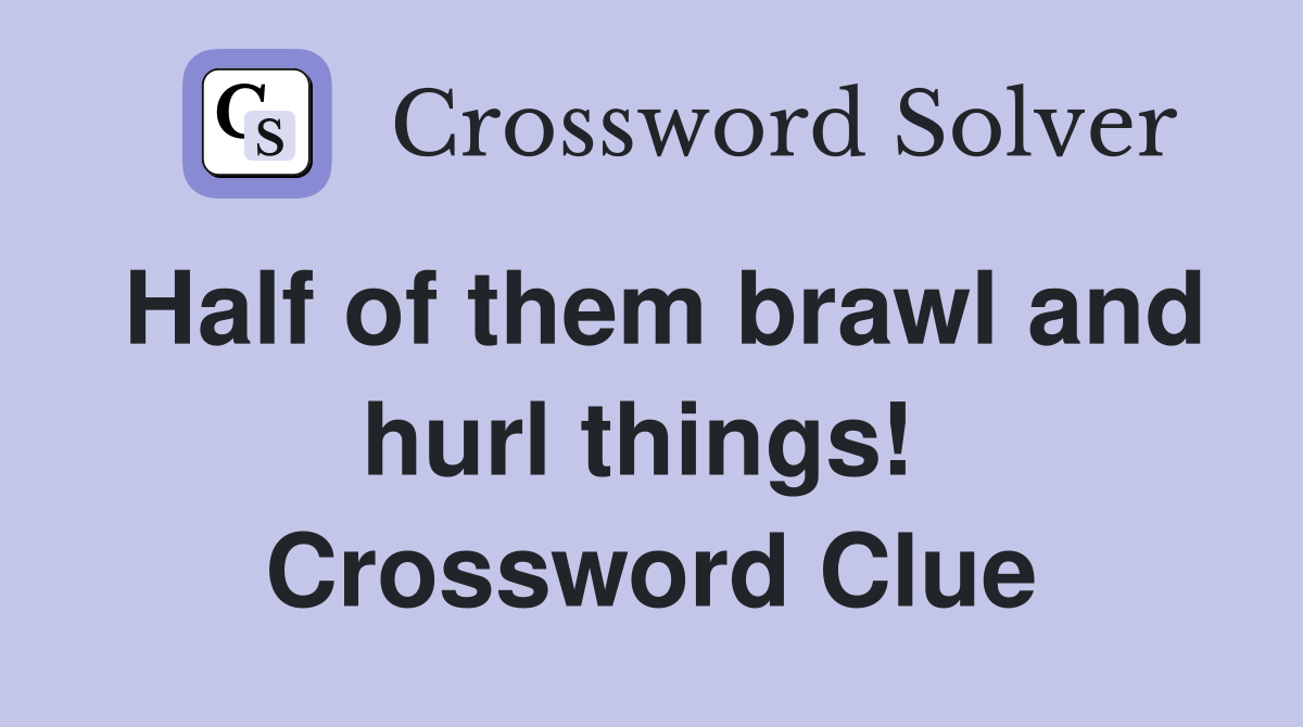 Half of them brawl and hurl things!  Crossword Clue