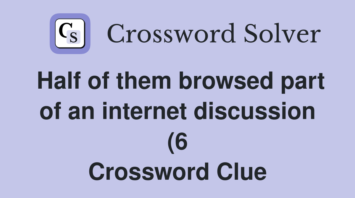 Half of them browsed part of an internet discussion (6) Crossword Half of them browsed part of an internet discussion (6) Crossword