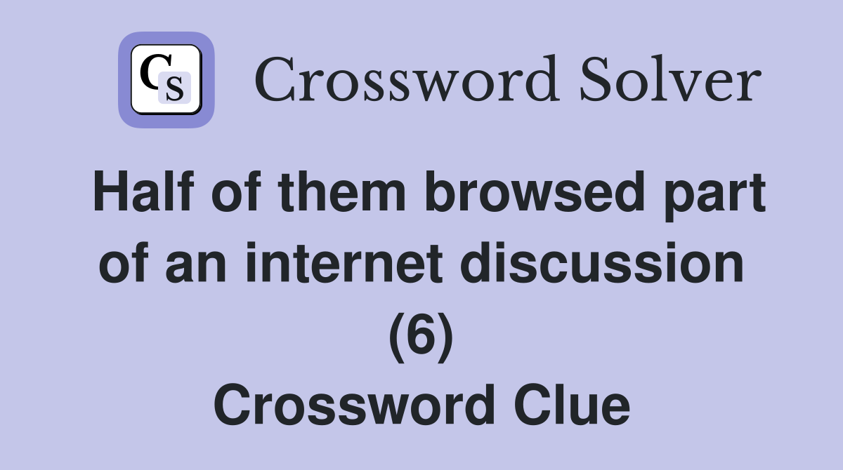 Half of them browsed part of an internet discussion (6) Crossword