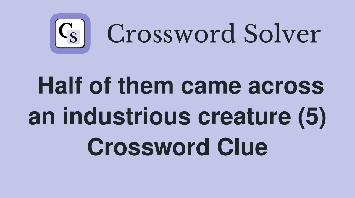 Half of them came across an industrious creature (5) Crossword Clue