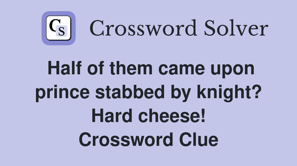 Half of them came upon prince stabbed by knight? Hard cheese! Crossword Clue