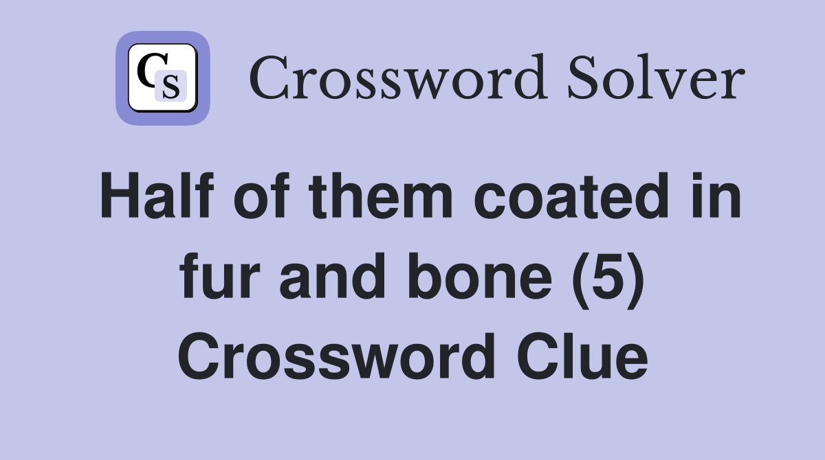 Half of them coated in fur and bone (5) Crossword Clue