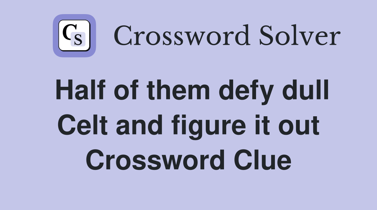 Half of them defy dull Celt and figure it out Crossword Clue