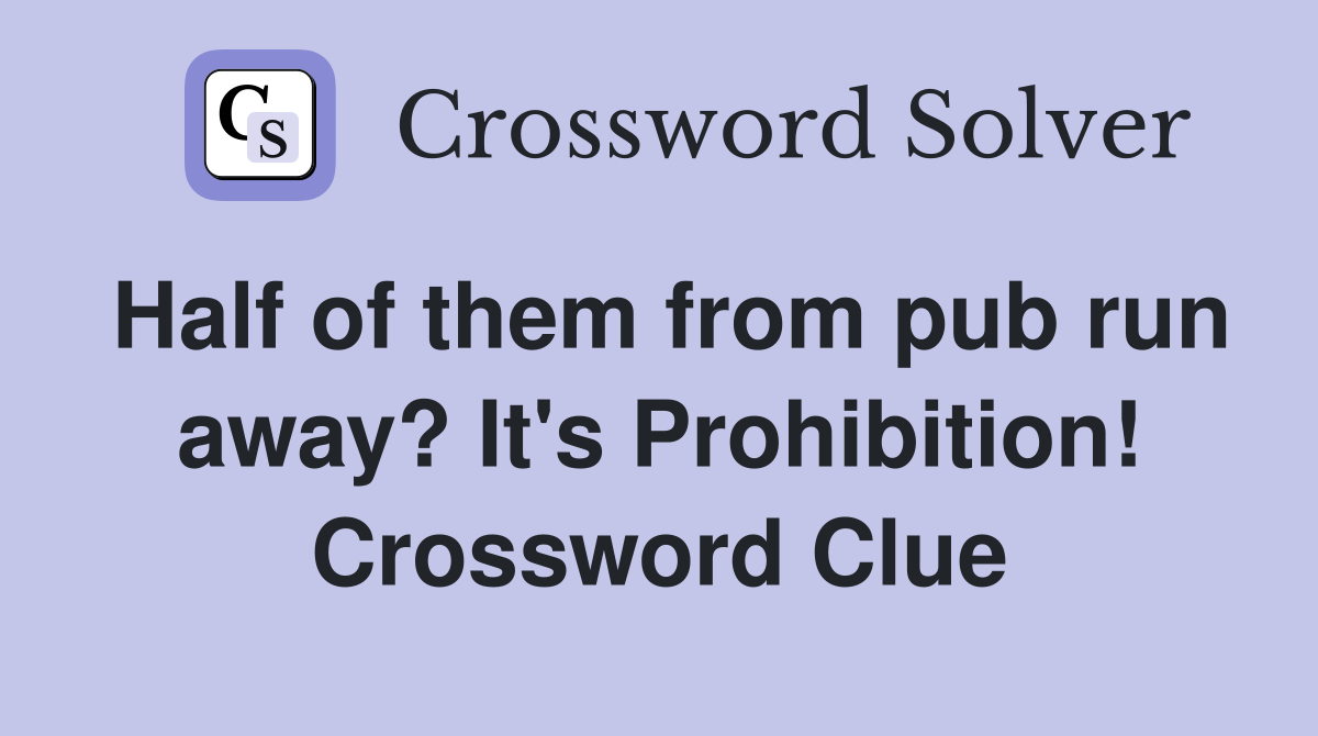 Half of them from pub run away? It's Prohibition! Crossword Clue