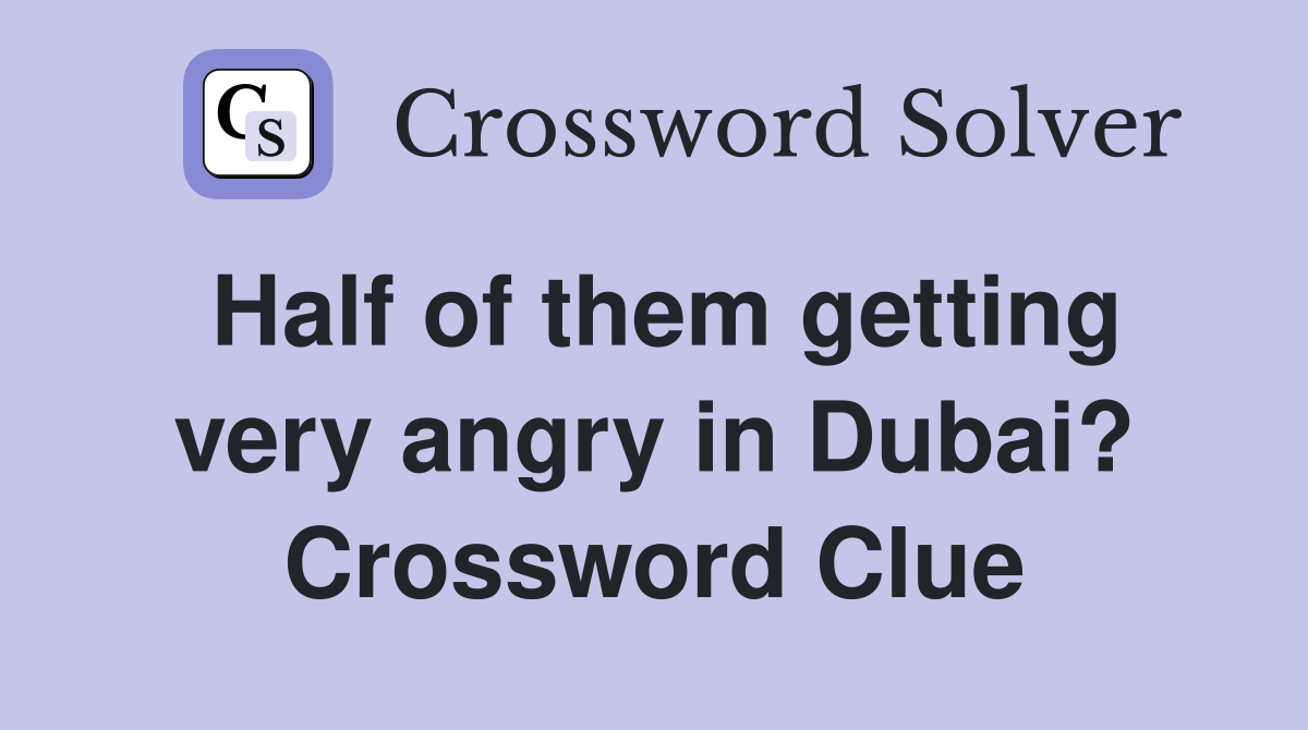 Half of them getting very angry in Dubai? Crossword Clue