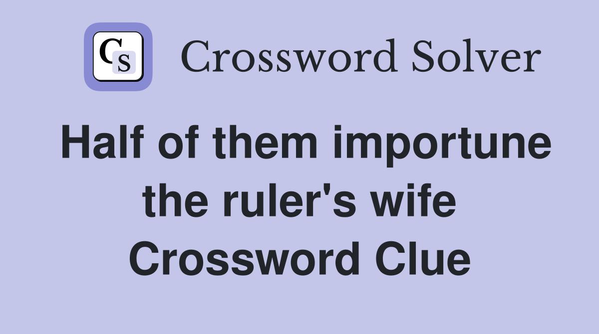 Half of them importune the ruler's wife Crossword Clue