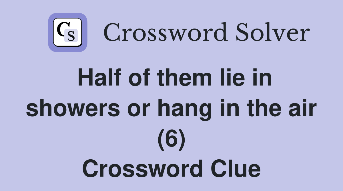 Half of them lie in showers or hang in the air (6) Crossword Clue