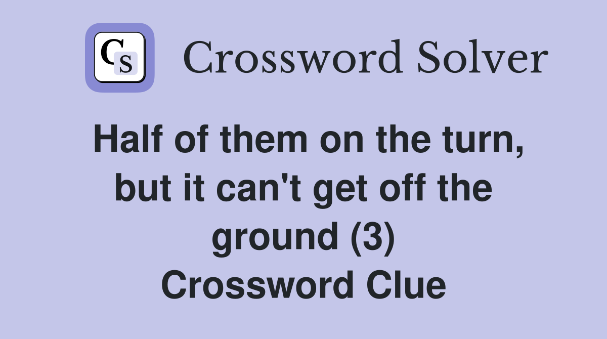 Half of them on the turn, but it can't get off the ground (3) Crossword Clue