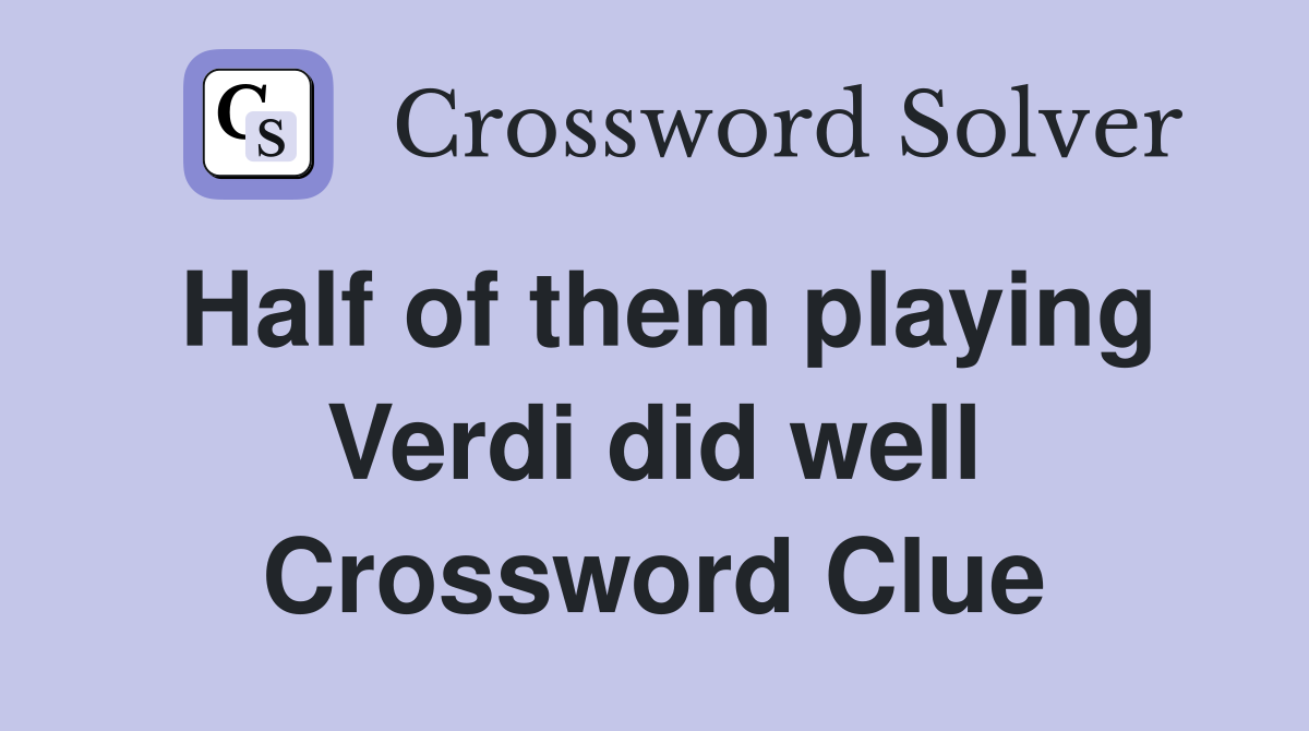 Half of them playing Verdi did well Crossword Clue