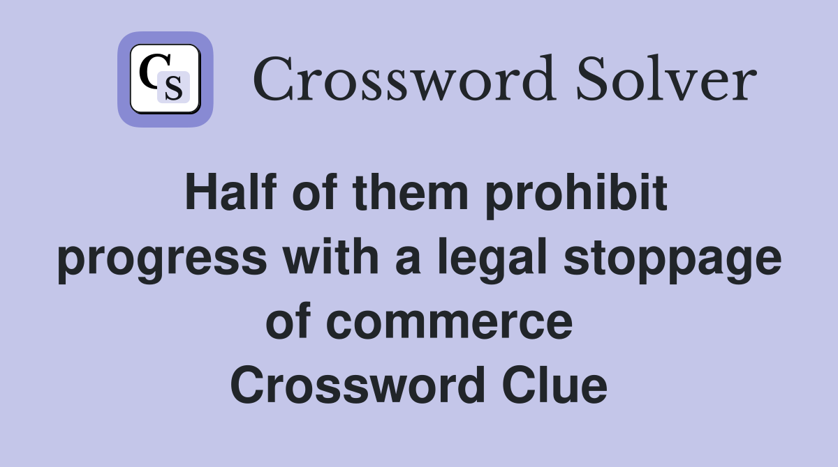Half of them prohibit progress with a legal stoppage of commerce Crossword Clue