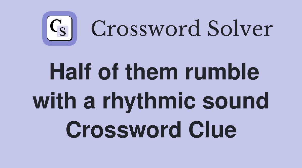 Half of them rumble with a rhythmic sound Crossword Clue