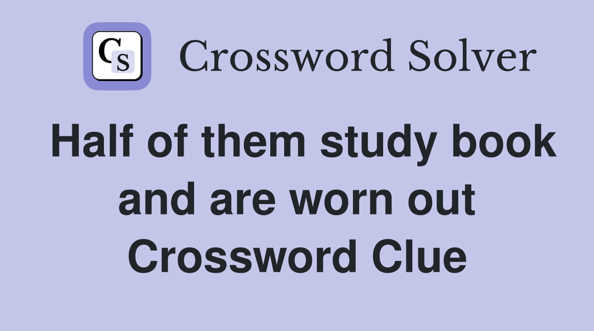 Half of them study book and are worn out Crossword Clue