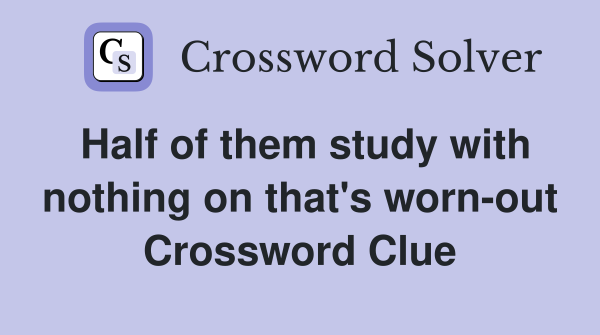 Half of them study with nothing on that's worn-out Crossword Clue