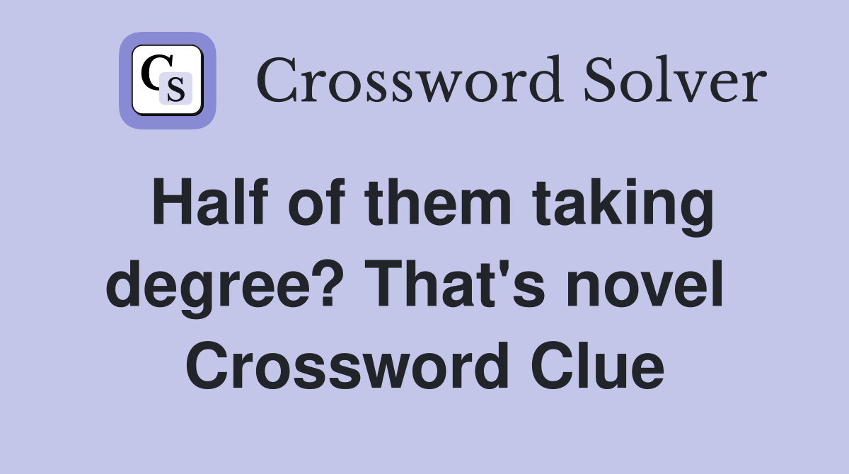 Half of them taking degree? That's novel  Crossword Clue