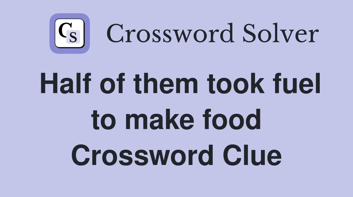 Half of them took fuel to make food Crossword Clue