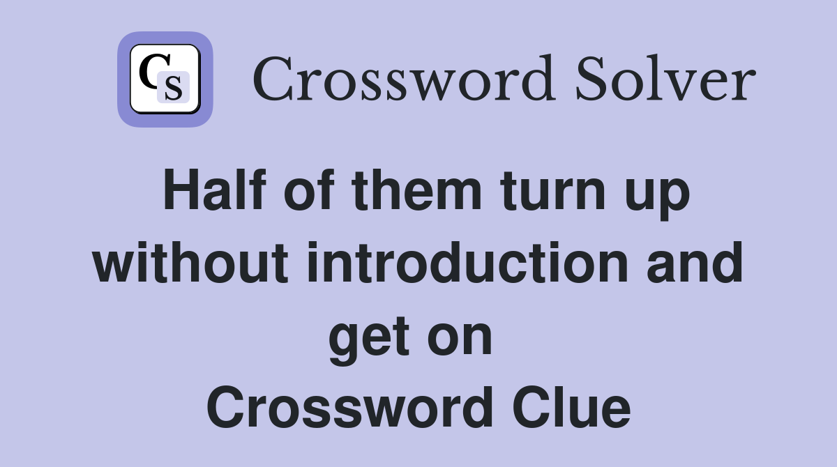 Half of them turn up without introduction and get on  Crossword Clue