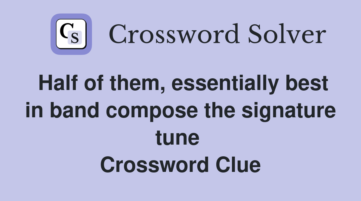 Half of them, essentially best in band compose the signature tune  Crossword Clue