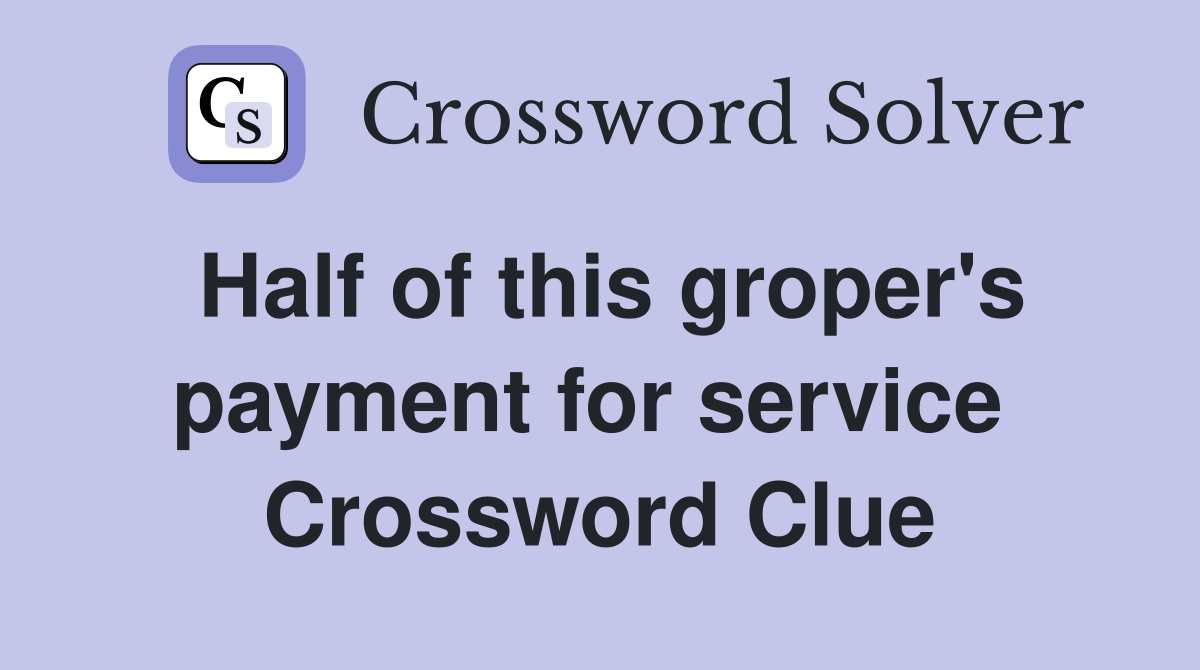 Half of this groper's payment for service  Crossword Clue