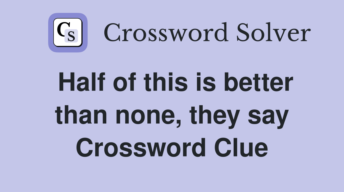 Half of this is better than none, they say Crossword Clue