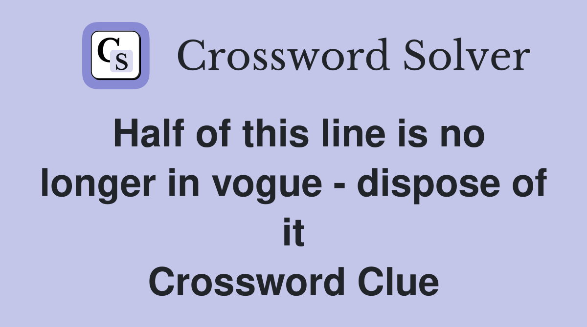 Half of this line is no longer in vogue - dispose of it Crossword Clue