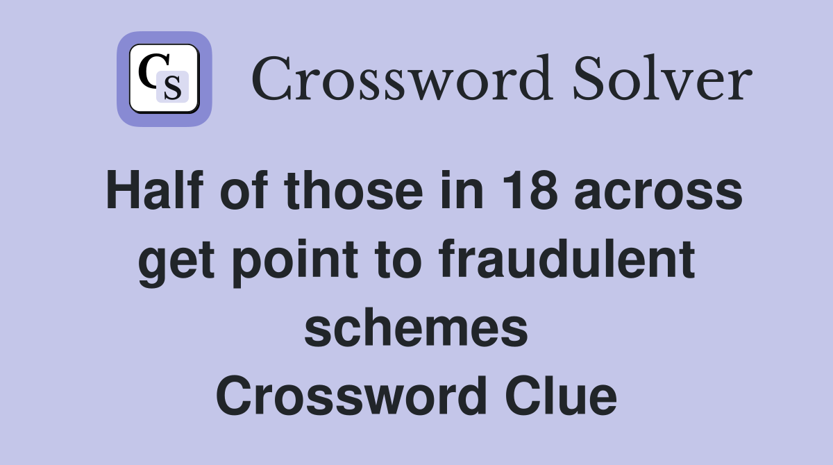 Half of those in 18 across get point to fraudulent schemes Crossword Clue