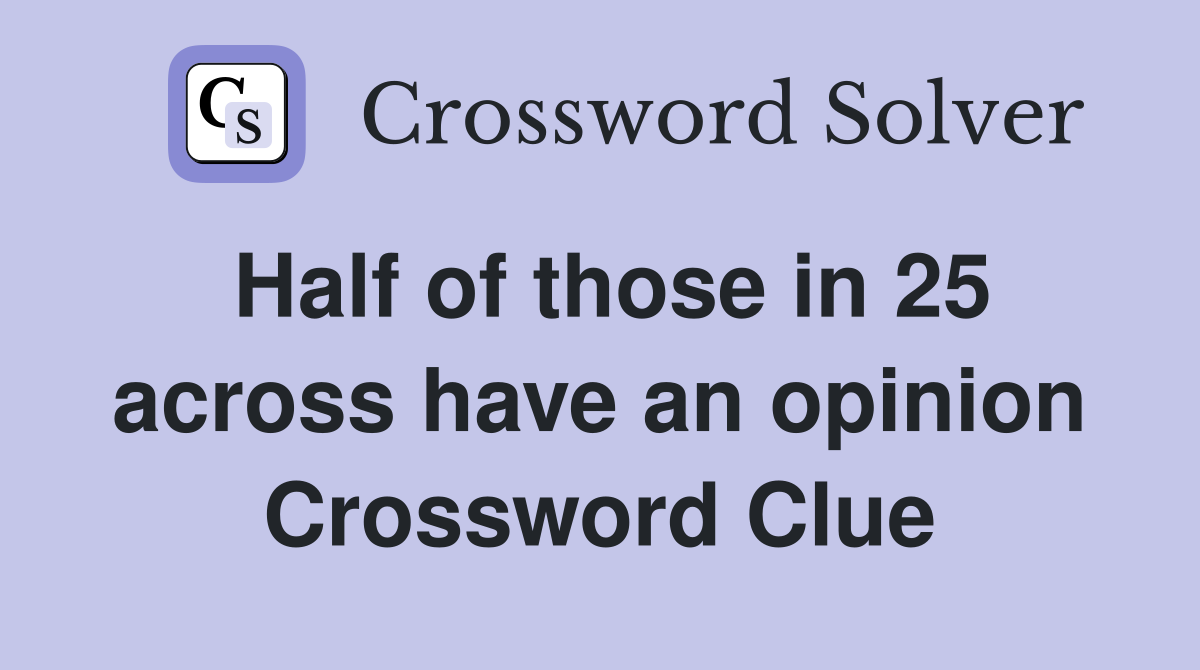Half of those in 25 across have an opinion Crossword Clue