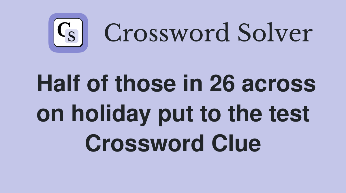 Half of those in 26 across on holiday put to the test Crossword Clue