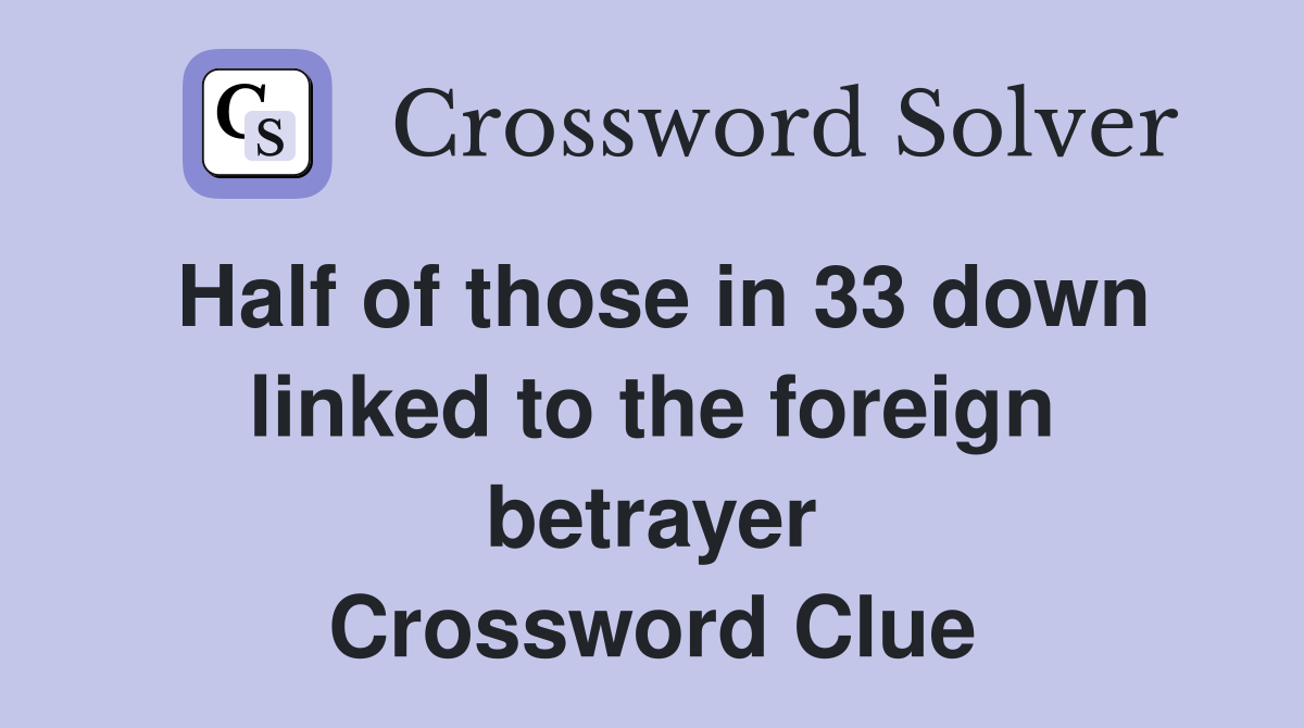 Half of those in 33 down linked to the foreign betrayer Crossword Clue