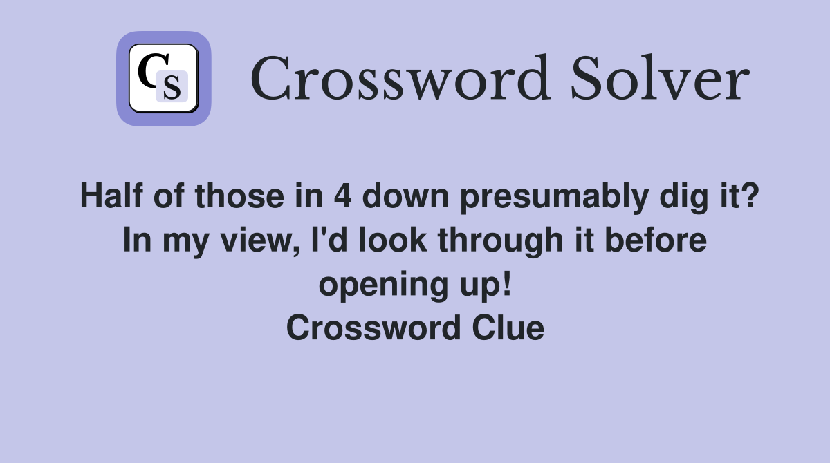 Half of those in 4 down presumably dig it? In my view, I'd look through it before opening up! Crossword Clue