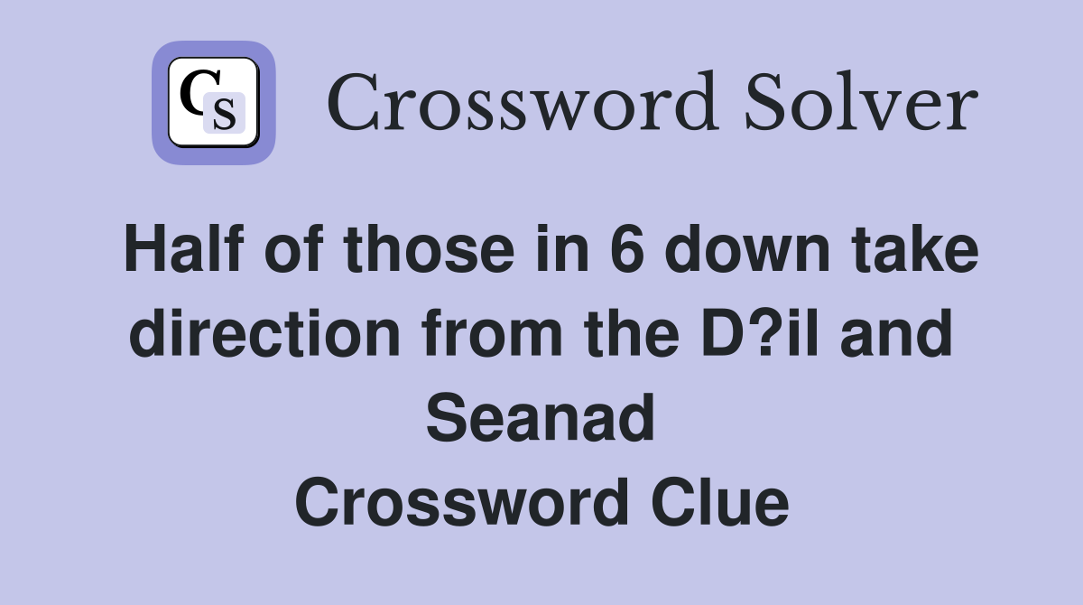 Half of those in 6 down take direction from the D?il and Seanad Crossword Clue